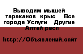 Выводим мышей ,тараканов, крыс. - Все города Услуги » Другие   . Алтай респ.